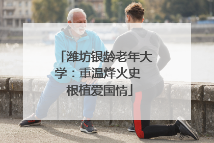 潍坊银龄老年大学：重温烽火史 根植爱国情