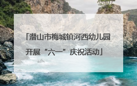 潜山市梅城镇河西幼儿园开展“六一”庆祝活动