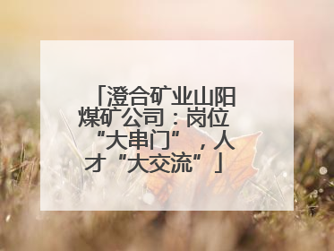 澄合矿业山阳煤矿公司：岗位“大串门”，人才“大交流”