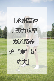 永州高速：聚力攻坚 为道路养护“夏”足功夫