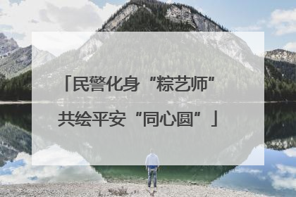 民警化身“粽艺师” 共绘平安“同心圆”