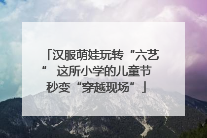 汉服萌娃玩转“六艺” 这所小学的儿童节秒变“穿越现场”