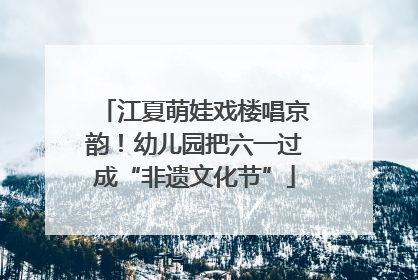 江夏萌娃戏楼唱京韵！幼儿园把六一过成“非遗文化节”