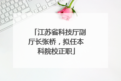 江苏省科技厅副厅长张桥，拟任本科院校正职