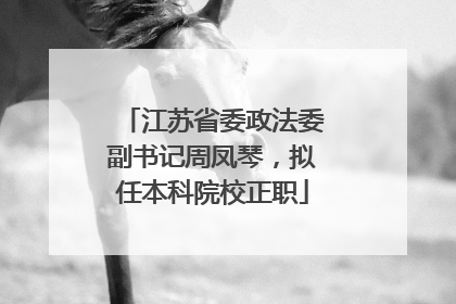 江苏省委政法委副书记周凤琴，拟任本科院校正职