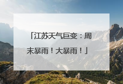 江苏天气巨变：周末暴雨！大暴雨！