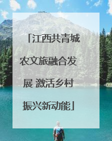 江西共青城农文旅融合发展 激活乡村振兴新动能