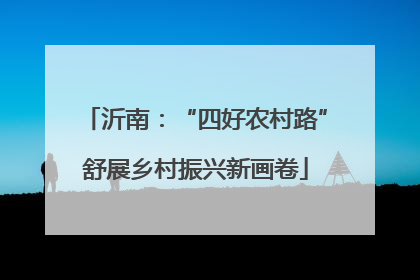 沂南：“四好农村路”舒展乡村振兴新画卷