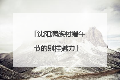 沈阳满族村端午节的别样魅力