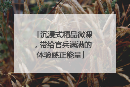 沉浸式精品微课，带给官兵满满的体验感正能量