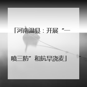河南温县：开展“一喷三防”和抗旱浇麦