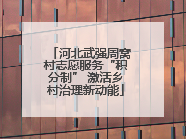 河北武强周窝村志愿服务“积分制” 激活乡村治理新动能