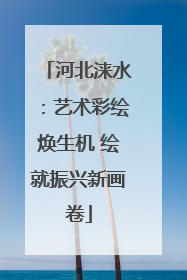 河北涞水：艺术彩绘焕生机 绘就振兴新画卷