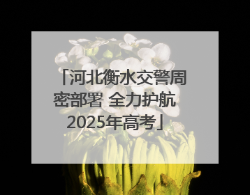 河北衡水交警周密部署 全力护航2025年高考