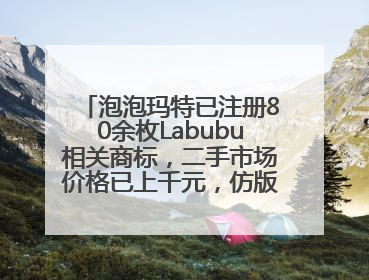 泡泡玛特已注册80余枚Labubu相关商标，二手市场价格已上千元，仿版工厂：都在欠货，根本不够分