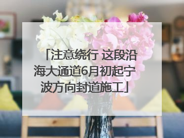 注意绕行 这段沿海大通道6月初起宁波方向封道施工