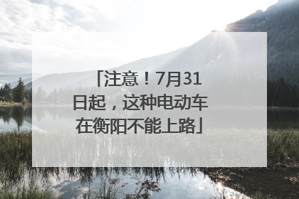 注意！7月31日起，这种电动车在衡阳不能上路