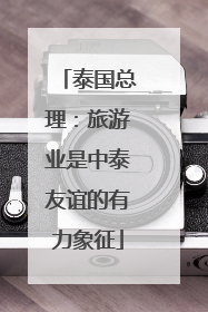 泰国总理：旅游业是中泰友谊的有力象征