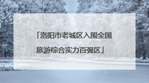 洛阳市老城区入围全国旅游综合实力百强区
