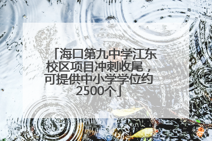 海口第九中学江东校区项目冲刺收尾，可提供中小学学位约2500个