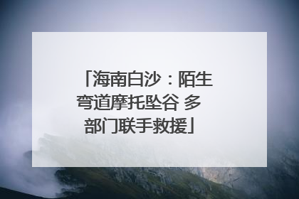 海南白沙：陌生弯道摩托坠谷 多部门联手救援
