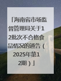 海南省市场监督管理局关于12批次不合格食品情况的通告（2025年第12期）