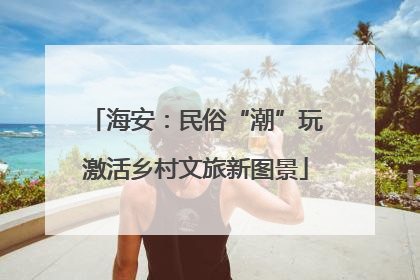 海安：民俗“潮”玩激活乡村文旅新图景