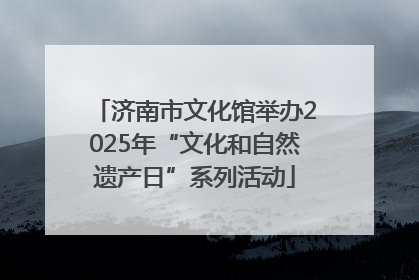 济南市文化馆举办2025年“文化和自然遗产日”系列活动