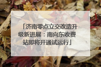 济南零点立交改造升级新进展：南向东收费站即将开通试运行
