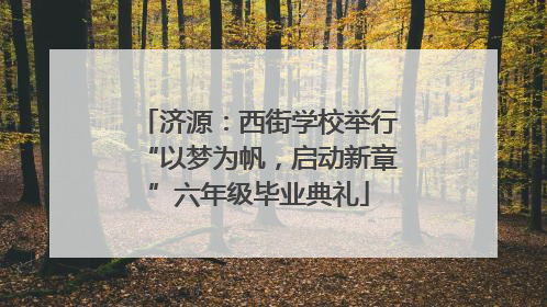 济源：西街学校举行“以梦为帆，启动新章”六年级毕业典礼
