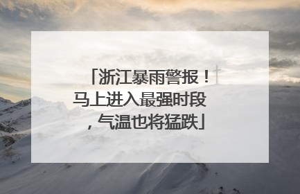 浙江暴雨警报！马上进入最强时段，气温也将猛跌