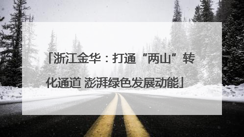 浙江金华：打通“两山”转化通道 澎湃绿色发展动能