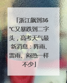 浙江飙到36℃又暴跌到二字头，高考天气最新消息：阵雨、雷雨、闷热一样不少