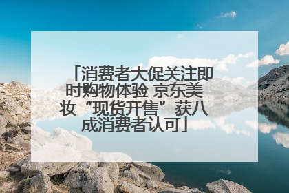 消费者大促关注即时购物体验 京东美妆“现货开售”获八成消费者认可