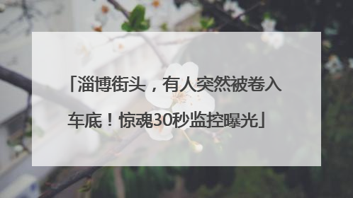 淄博街头，有人突然被卷入车底！惊魂30秒监控曝光