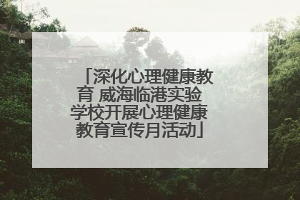 深化心理健康教育 威海临港实验学校开展心理健康教育宣传月活动