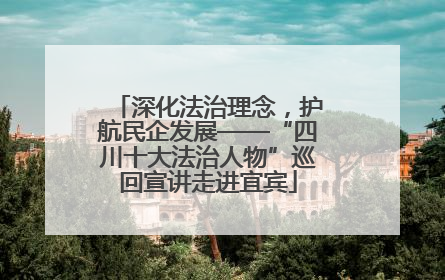 深化法治理念，护航民企发展——“四川十大法治人物”巡回宣讲走进宜宾