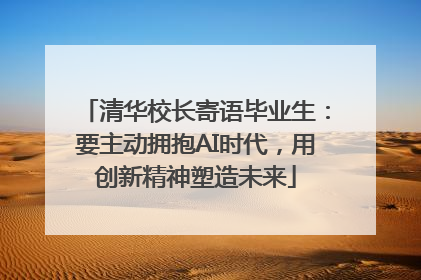 清华校长寄语毕业生：要主动拥抱AI时代，用创新精神塑造未来