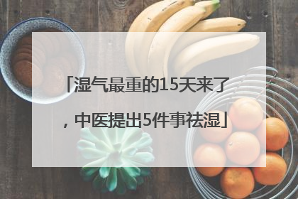湿气最重的15天来了，中医提出5件事祛湿
