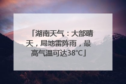湖南天气：大部晴天，局地雷阵雨，最高气温可达38℃