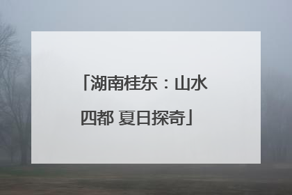 湖南桂东：山水四都 夏日探奇
