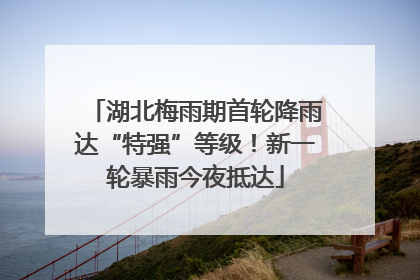 湖北梅雨期首轮降雨达“特强”等级！新一轮暴雨今夜抵达