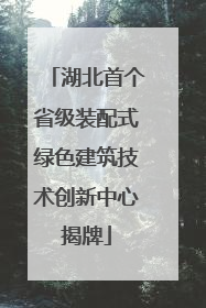 湖北首个省级装配式绿色建筑技术创新中心揭牌