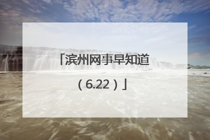 滨州网事早知道（6.22）