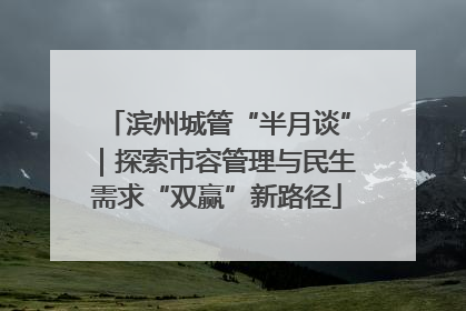 滨州城管“半月谈”｜探索市容管理与民生需求“双赢”新路径