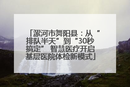 漯河市舞阳县：从“排队半天”到“30秒搞定” 智慧医疗开启基层医院体检新模式