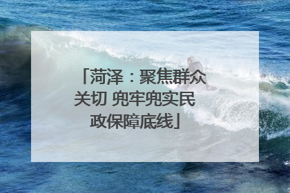 菏泽：聚焦群众关切 兜牢兜实民政保障底线