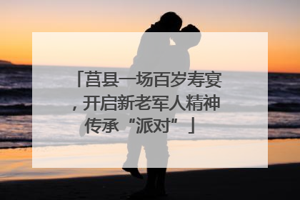 莒县一场百岁寿宴，开启新老军人精神传承“派对”