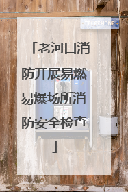 老河口消防开展易燃易爆场所消防安全检查