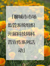 聊城市市场监管系统组织开展科技周科普宣传系列活动